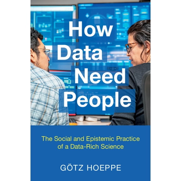 How Data Need People: The Social and Epistemic Practice of a Data-Rich Science, (Paperback)