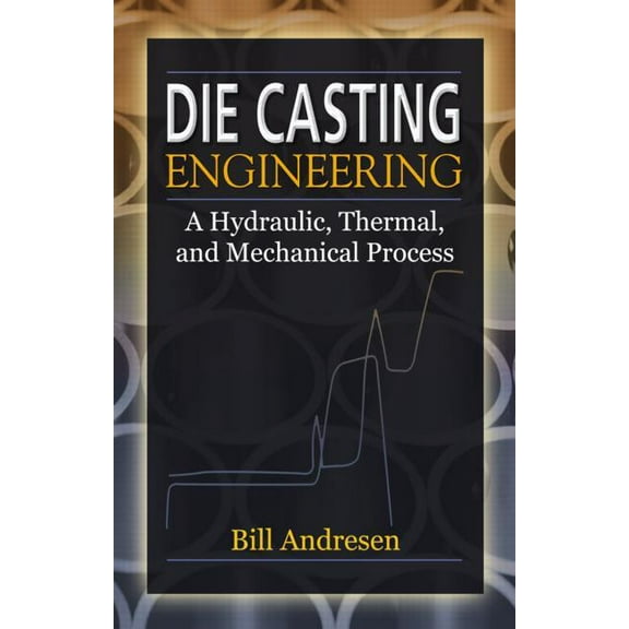 Die Cast Engineering: A Hydraulic, Thermal, and Mechanical Process, (Hardcover)