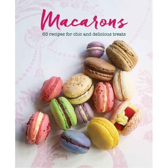 Macarons: 65 Recipes for Chic and Delicious Treats, (Hardcover)
