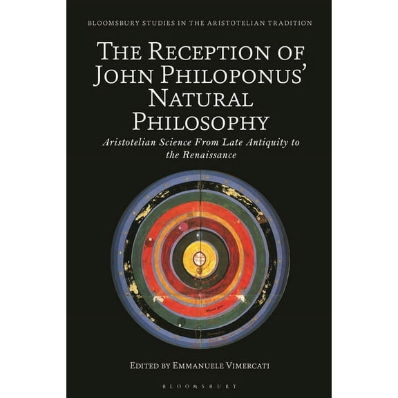 Bloomsbury Studies in the Aristotelian T The Reception of John Philoponus' Natural Philosophy: Aristotelian Science from Late Antiquity to the Renaissance, (Hardcover)