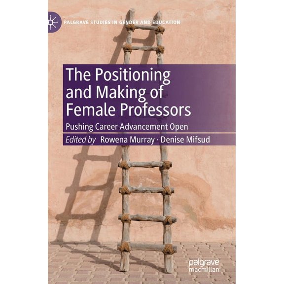 Palgrave Studies in Gender and Education The Positioning and Making of Female Professors: Pushing Career Advancement Open, (Hardcover)