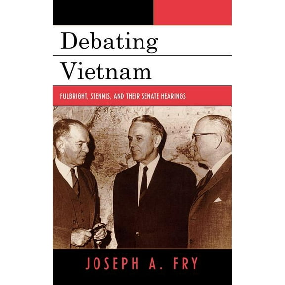 Vietnam: America in the War Years Debating Vietnam: Fulbright, Stennis, and Their Senate Hearings, (Hardcover)