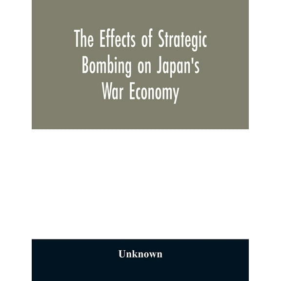The effects of strategic bombing on Japan's war economy, (Paperback)
