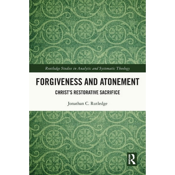 Routledge Studies in Analytic and System Forgiveness and Atonement: Christ's Restorative Sacrifice, (Paperback)