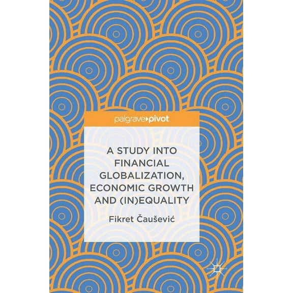 A Study Into Financial Globalization, Economic Growth and (In)Equality, (Hardcover)