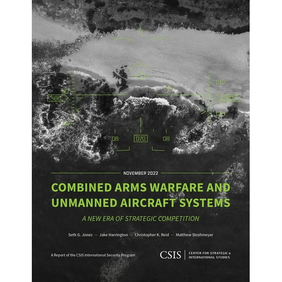 CSIS Reports: Combined Arms Warfare and Unmanned Aircraft Systems : A New Era of Strategic Competition (Paperback)