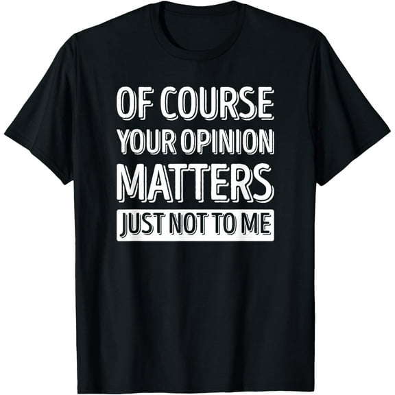 Soft Cotton - Of Course Your Opinion Matters Just Not To Me T-Shirt