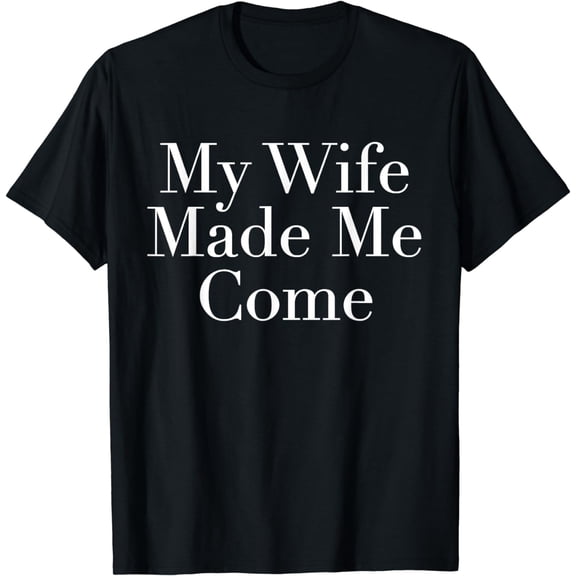 Funny - My Wife Made Me Come | This is a Fun Thing to Wear - T-Shirt