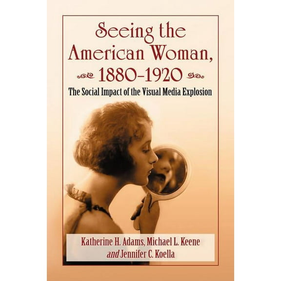 Seeing the American Woman, 1880-1920: The Social Impact of the Visual Media Explosion, (Paperback)