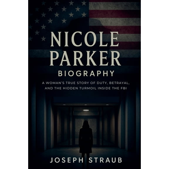 Nicole Parker Biography: A Woman's True Story of Duty, Betrayal, and the Hidden Turmoil Inside the FBI, (Paperback)