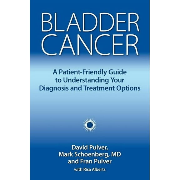 Bladder Cancer: A Patient-Friendly Guide to Understanding Your Diagnosis and Treatment Options, (Hardcover)