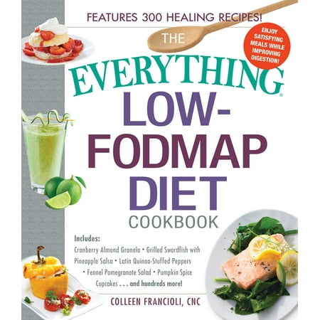 The Everything Low-FODMAP Diet Cookbook : Includes Cranberry Almond Granola, Grilled Swordfish with Pineapple Salsa, Latin Quinoa-Stuffed Peppers, Fennel Pomegranate Salad, Pumpkin Spice Cupcakes...and Hundreds
