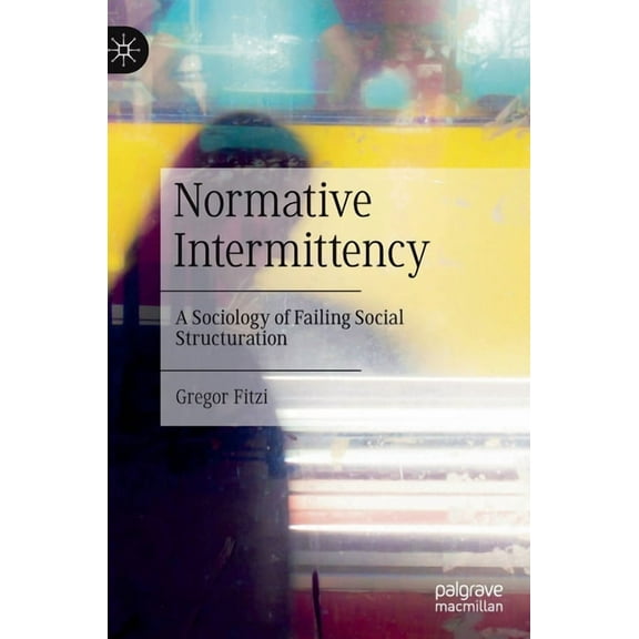 Normative Intermittency: A Sociology of Failing Social Structuration, (Hardcover)