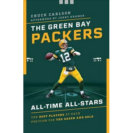 The Green Bay Packers All-Time All-Stars : The Best Players at Each Position for the Green and