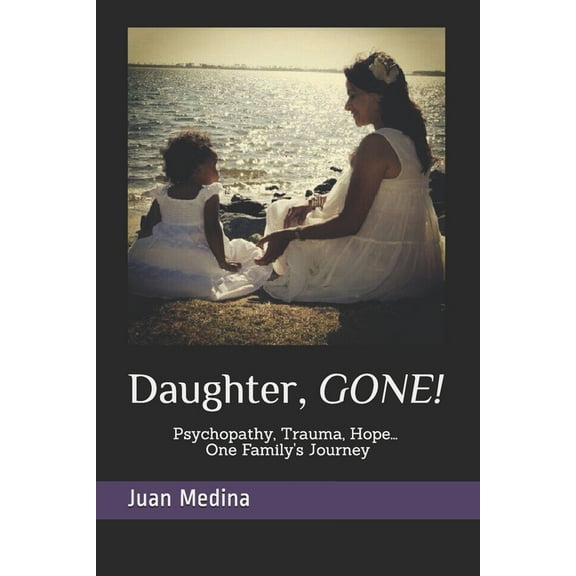Daughter, Gone!: Psycopathy, Trauma, Hope... One Family´s Journey (Paperback)