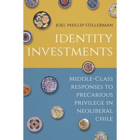 Culture and Economic Life: Identity Investments: Middle-Class Responses to Precarious Privilege in Neoliberal Chile (Paperback)