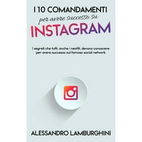 I 10 Comandamenti per Avere Successo su Instagram: I segreti che tutti, anche i neofiti, devono conoscere per avere successo sul famoso social network (Paperback)