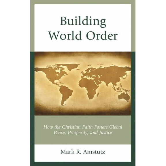 Building World Order: How the Christian Faith Fosters Global Peace, Prosperity, and Justice, (Hardcover)