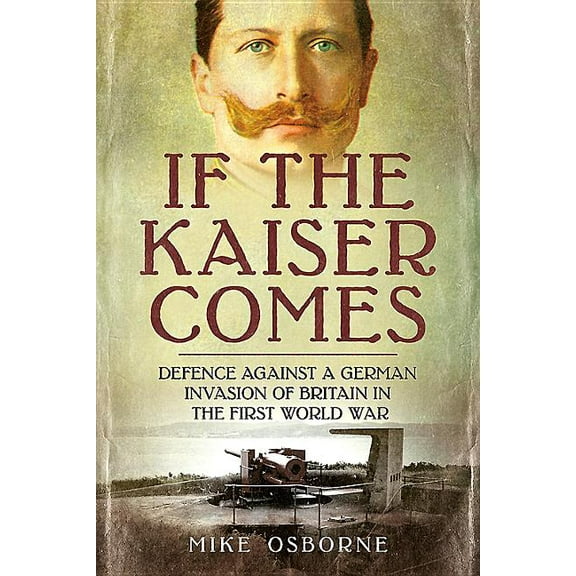 If the Kaiser Comes: Defence Against a German Invasion of Britain in the First World War (Paperback)