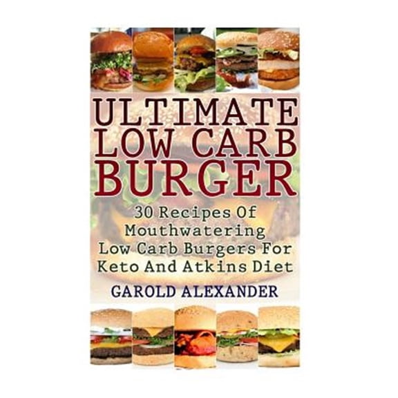 Ultimate Low Carb Burger: 30 Recipes Of Mouthwatering Low Carb Burgers For Keto And Atkins Diet (Paperback)