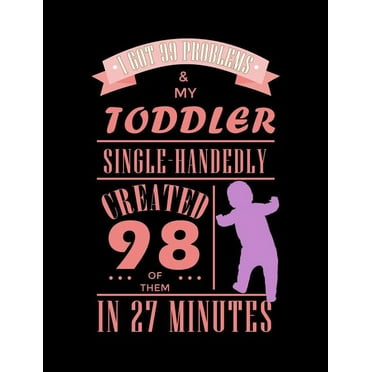 I Got 99 Problems And My Toddler Single Handedly Created 98 Of Them: Funny Quotes and Pun Themed College Ruled Composition Notebook (Paperback)