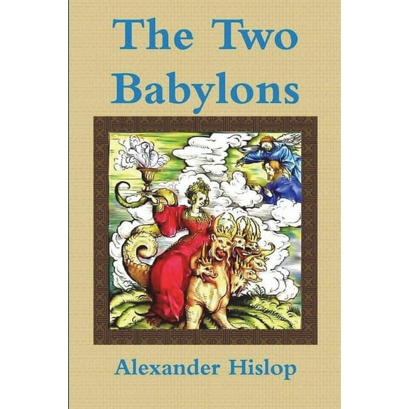 The Two Babylons Or, the Papal Worship Proved to Be the Worship of Nimrod, (Paperback)