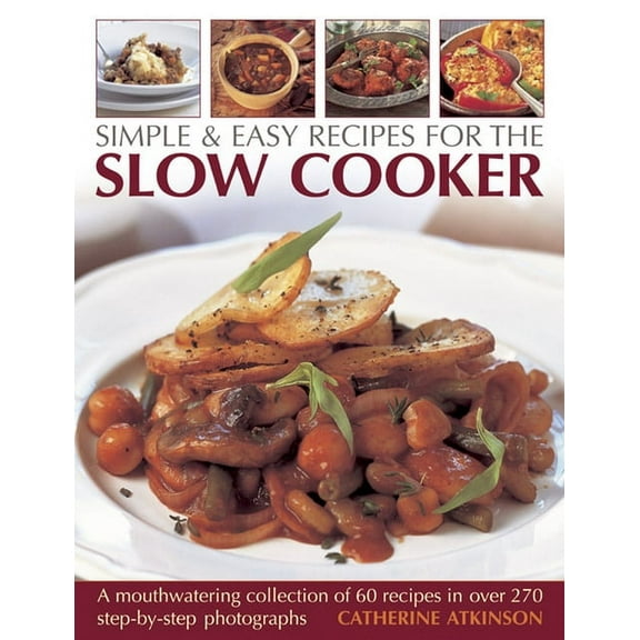 Simple & Easy Recipes For The Slow Cooker : A mouth-watering collection of 60 recipes in over 270 step-by-step photographs (Paperback)