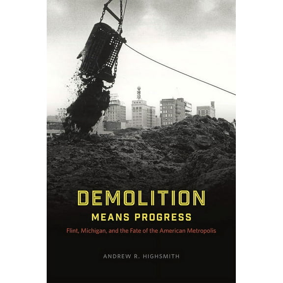 Historical Studies of Urban America Demolition Means Progress: Flint, Michigan, and the Fate of the American Metropolis, (Paperback)