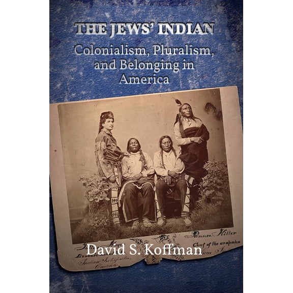 The Jews’ Indian : Colonialism, Pluralism, and Belonging in America (Hardcover)
