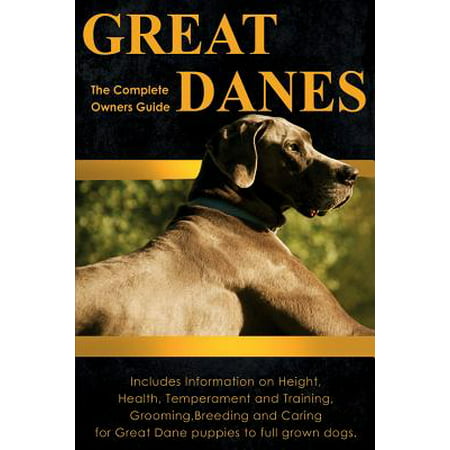 Great Danes : The Complete Owners Guide. Includes Information on Height, Health, Temperament and Training, Grooming, Breeding and Caring for Great Dane Puppies to Full Grown (Best Breeds For Children)