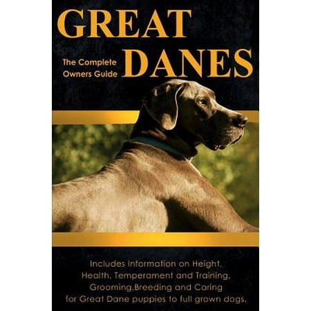 Great Danes : The Complete Owners Guide. Includes Information on Height, Health, Temperament and Training, Grooming, Breeding and Caring for Great Dane Puppies to Full Grown (Best Car For Great Dane Owners)