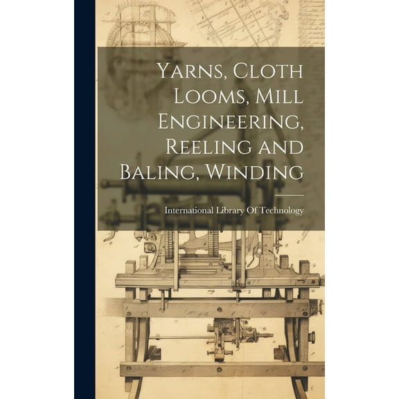 Yarns, Cloth Looms, Mill Engineering, Reeling and Baling, Winding (Hardcover)