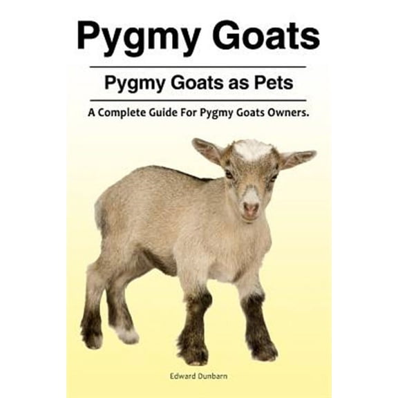Pygmy Goats. Pygmy Goats as Pets: A Complete Guide For Pygmy Goats Owners. (Paperback)