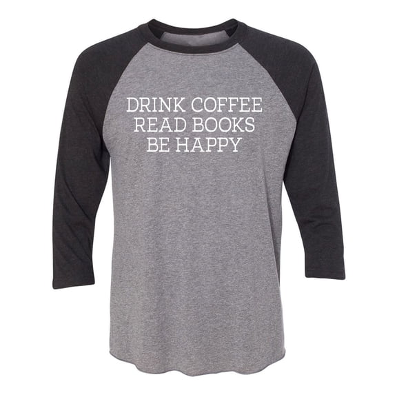 Drink Coffee Read Books Be Happy Unisex 3/4 Sleeve Baseball Raglan Tee