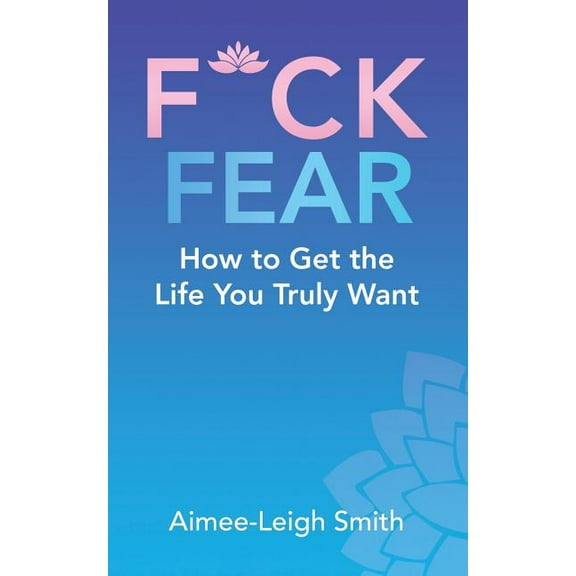 F*Ck Fear: How to Get the Life You Truly Want (Paperback)