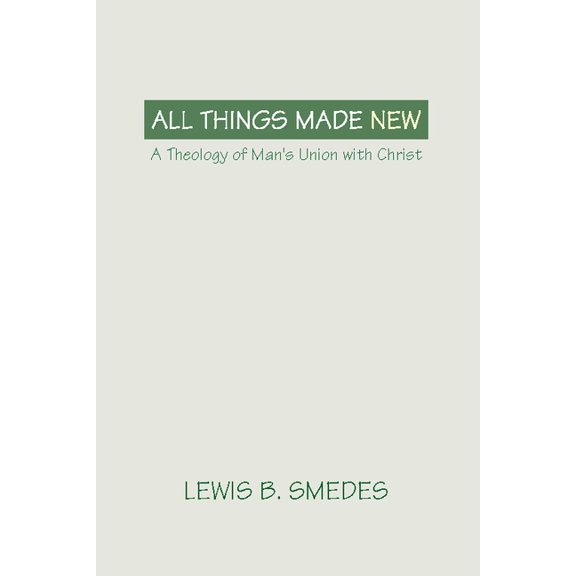 All Things Made New: A Theology of Man's Union with Christ, (Paperback)
