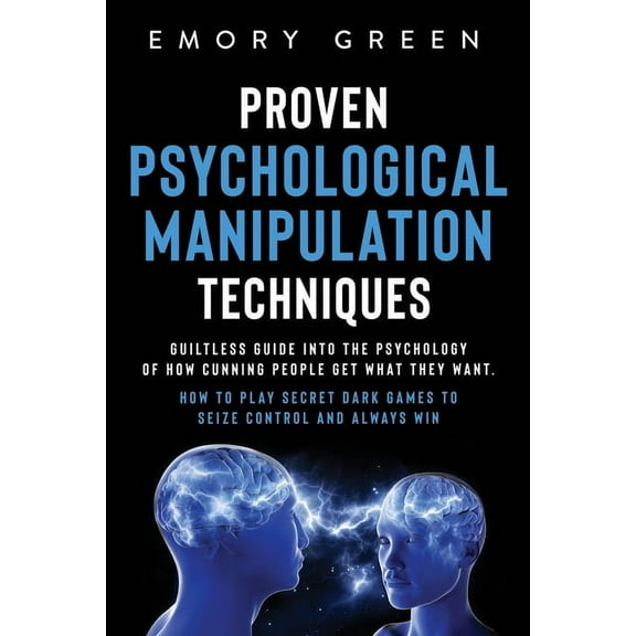 Proven Psychological Manipulation Techniques: Guiltless Guide into the Psychology of How Cunning People Get What They Wa, (Paperback)