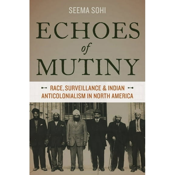 Echoes of Mutiny: Race, Surveillance, and Indian Anticolonialism in North America, (Paperback)