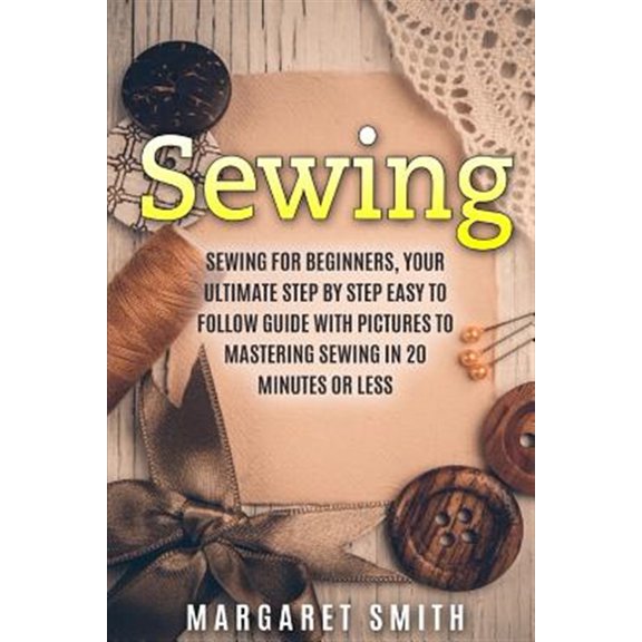 Pre-Owned Sewing, Crocheting, Knitting, Quilting, Cross Stitching,: Sewing: The Ultimate Step by Step Easy to Follow Sewing Guide with Clear Instructions and Pictures (Paperback)