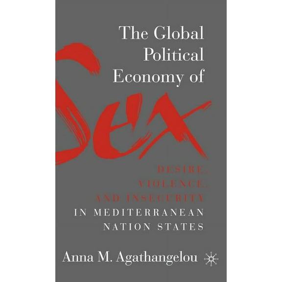 The Global Political Economy of Sex: Desire, Violence, and Insecurity in Mediterranean Nation States, (Hardcover)