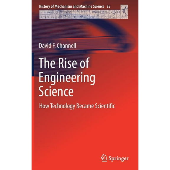 History of Mechanism and Machine Science The Rise of Engineering Science: How Technology Became Scientific, Book 35, (Hardcover)