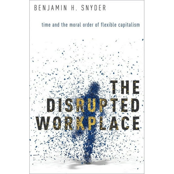 Disrupted Workplace: Time and the Moral Order of Flexible Capitalism, (Paperback)