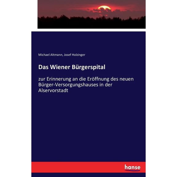Das Wiener BÃ¼rgerspital: zur Erinnerung an die ErÃ¶ffnung des neuen BÃ¼rger-Versorgungshauses in der Alservorstadt, (Paperback)