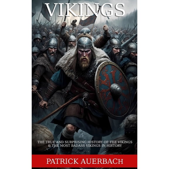 Vikings: The True and Surprising History of The Vikings & The Most Badass Vikings in History (Paperback) by Patrick Auerbach