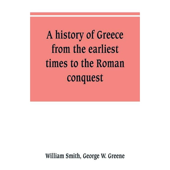 A history of Greece, from the earliest times to the Roman conquest. With supplementary chapters on the history of litera, (Paperback)