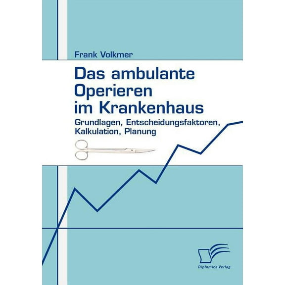 Das ambulante Operieren im Krankenhaus : Grundlagen, Entscheidungsfaktoren, Kalkulation, Planung (Paperback)