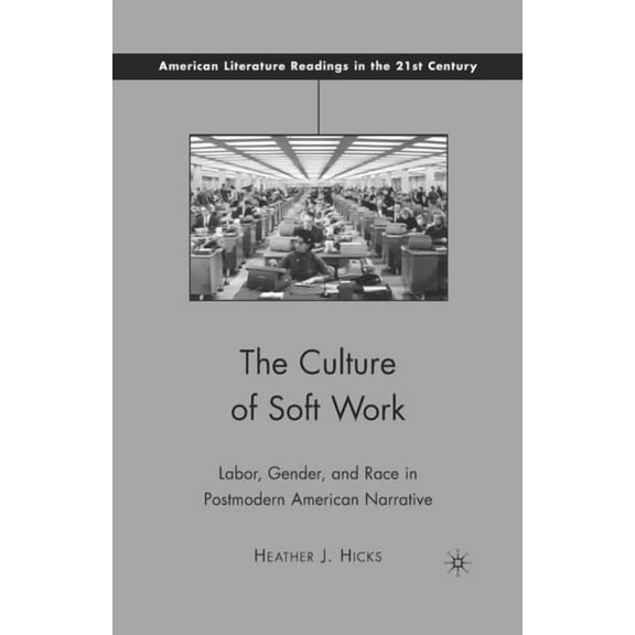 American Literature Readings in the 21st The Culture of Soft Work: Labor, Gender, and Race in Postmodern American Narrative, (Paperback)