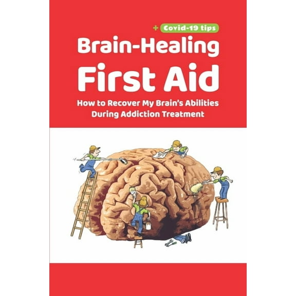 Brain-Healing First Aid (Plus tips for COVID-19 era): How to Recover My Brain's Abilities During Addiction Treatment (Gr, (Paperback)