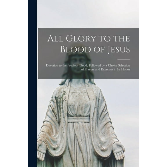 All Glory to the Blood of Jesus [microform]: Devotion to the Precious Blood, Followed by a Choice (Paperback) by Anonymous