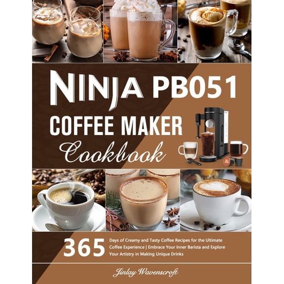 Ninja PB051 Coffee Maker Cookbook: 365 Days of Creamy and Tasty Coffee Recipes for the Ultimate Coffee Experience Embrace Your Inner Barista and Explore Your Artistry in Making Unique Drinks (Paperbac